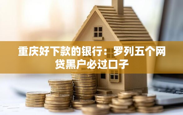 重庆好下款的银行：罗列五个网贷黑户必过口子