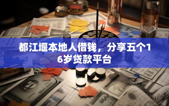 都江堰本地人借钱，分享五个16岁贷款平台