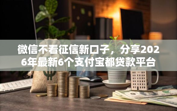 微信不看征信新口子，分享2026年最新6个支付宝都贷款平台