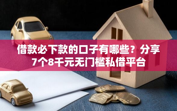 借款必下款的口子有哪些？分享7个8千元无门槛私借平台