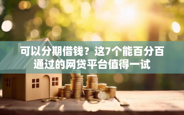 可以分期借钱？这7个能百分百通过的网贷平台值得一试