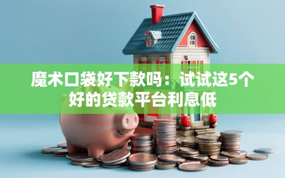 魔术口袋好下款吗：试试这5个好的贷款平台利息低