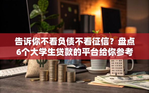 告诉你不看负债不看征信？盘点6个大学生贷款的平台给你参考