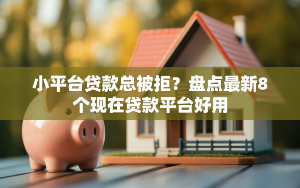 小平台贷款总被拒？盘点最新8个现在贷款平台好用