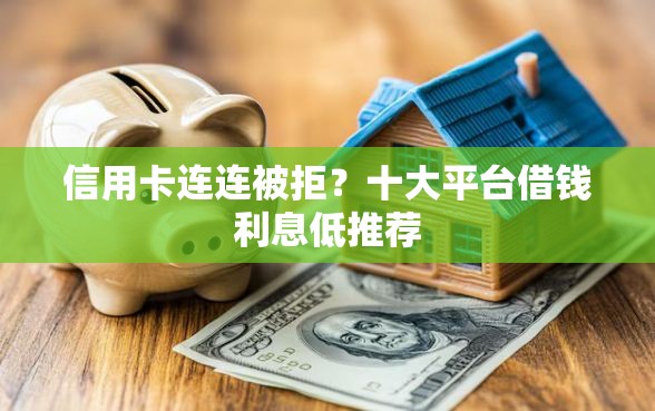 信用卡连连被拒？十大平台借钱利息低推荐
