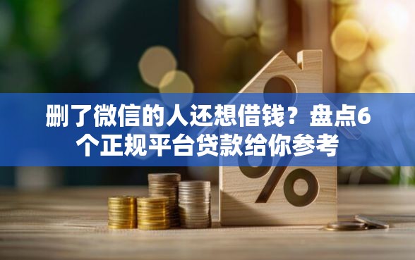 删了微信的人还想借钱?盘点6个正规平台贷款给你参考 删了微信的人还想借钱?盘点6个正规平台贷款给你参考