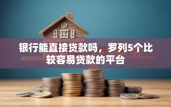 银行能直接贷款吗，罗列5个比较容易贷款的平台