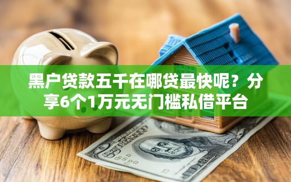 黑户贷款五千在哪贷最快呢？分享6个1万元无门槛私借平台