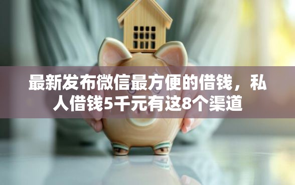 最新发布微信最方便的借钱，私人借钱5千元有这8个渠道