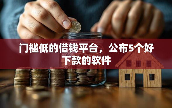 门槛低的借钱平台,公布5个好下款的软件 门槛低的借钱平台,公布5个好下款的软件