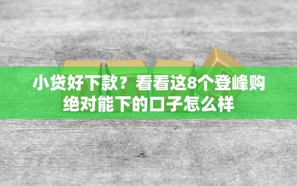 小贷好下款?看看这8个登峰购绝对能下的口子怎么样 小贷好下款?看看这8个登峰购绝对能下的口子怎么样