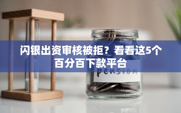 闪银出资审核被拒？看看这5个百分百下款平台