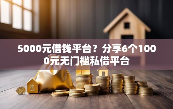 5000元借钱平台？分享6个1000元无门槛私借平台