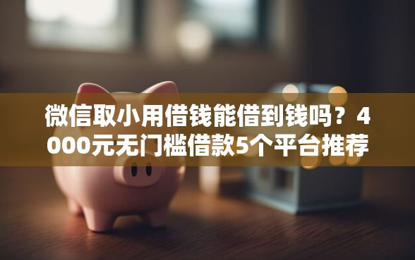 微信取小用借钱能借到钱吗？4000元无门槛借款5个平台推荐