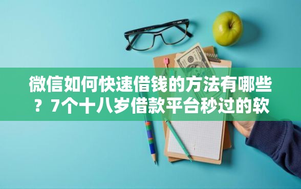 微信如何快速借钱的方法有哪些？7个十八岁借款平台秒过的软件推荐给你