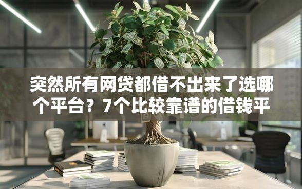 突然所有网贷都借不出来了选哪个平台？7个比较靠谱的借钱平台推荐
