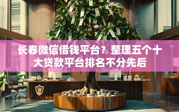长春微信借钱平台？整理五个十大贷款平台排名不分先后