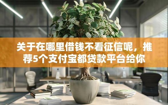 关于在哪里借钱不看征信呢，推荐5个支付宝都贷款平台给你