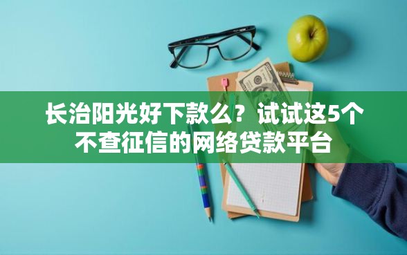 长治阳光好下款么？试试这5个不查征信的网络贷款平台