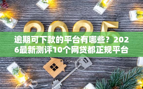 逾期可下款的平台有哪些？2026最新测评10个网贷都正规平台