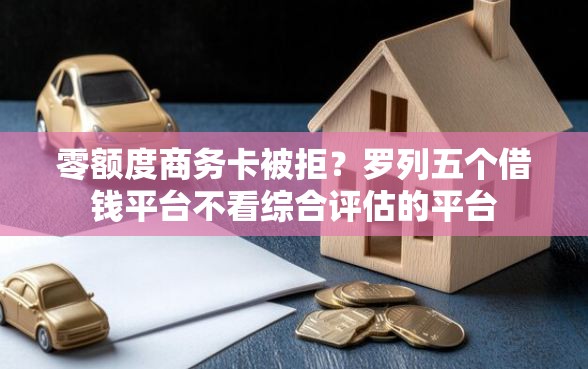 零额度商务卡被拒？罗列五个借钱平台不看综合评估的平台