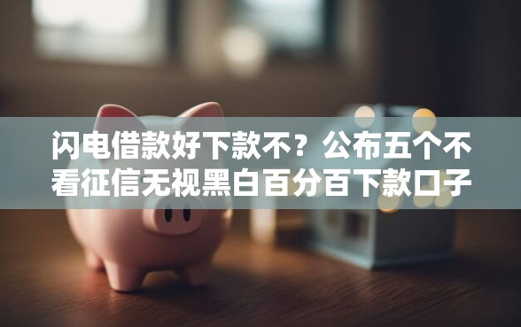闪电借款好下款不?公布五个不看征信无视黑白百分百下款口子 闪电借款好下款不?公布五个不看征信无视黑白百分百下款口子
