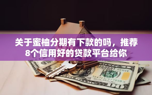 关于蜜柚分期有下款的吗，推荐8个信用好的贷款平台给你