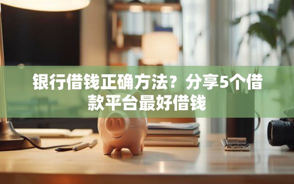 银行借钱正确方法？分享5个借款平台最好借钱