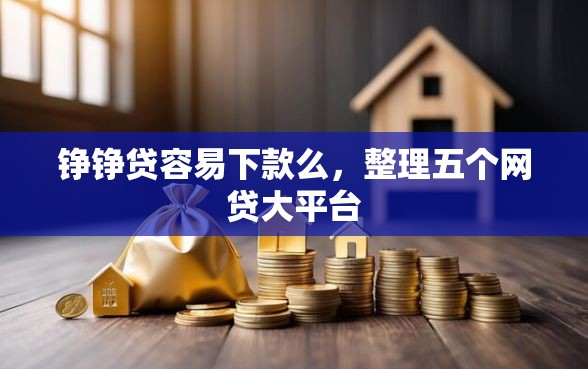 铮铮贷容易下款么，整理五个网贷大平台