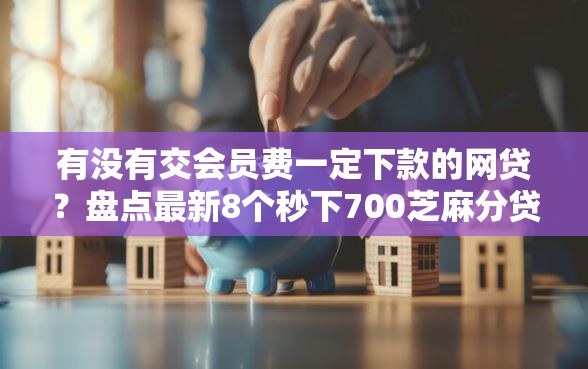 有没有交会员费一定下款的网贷？盘点最新8个秒下700芝麻分贷款口子