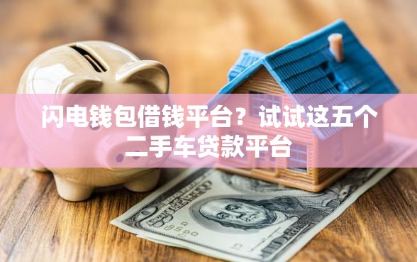 闪电钱包借钱平台？试试这五个二手车贷款平台