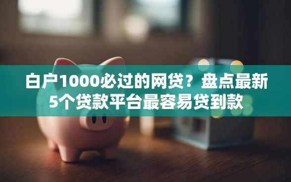 白户1000必过的网贷？盘点最新5个贷款平台最容易贷到款