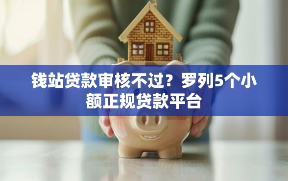钱站贷款审核不过？罗列5个小额正规贷款平台