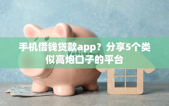 手机借钱贷款app？分享5个类似高炮口子的平台