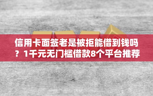 信用卡面签老是被拒能借到钱吗？1千元无门槛借款8个平台推荐