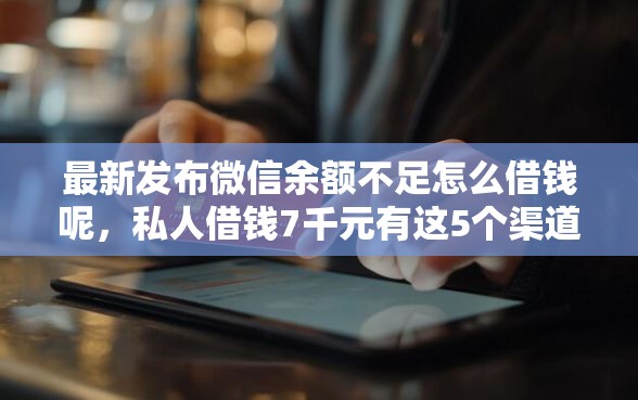 最新发布微信余额不足怎么借钱呢，私人借钱7千元有这5个渠道
