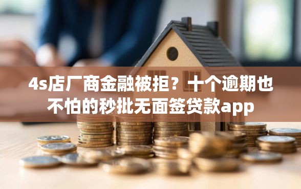 4s店厂商金融被拒？十个逾期也不怕的秒批无面签贷款app