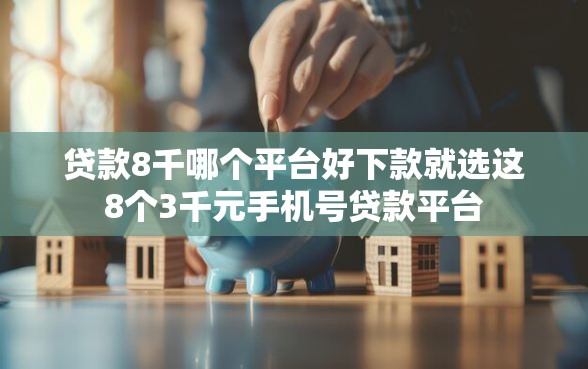 贷款8千哪个平台好下款就选这8个3千元手机号贷款平台