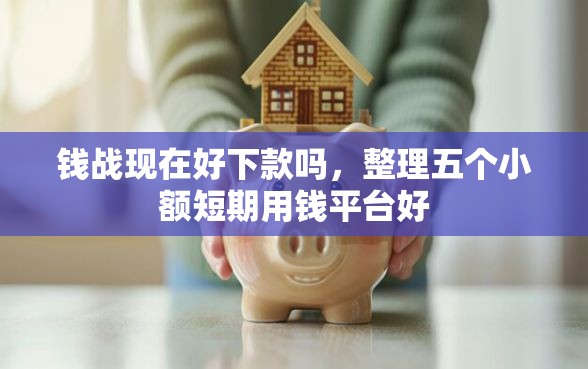 钱战现在好下款吗，整理五个小额短期用钱平台好