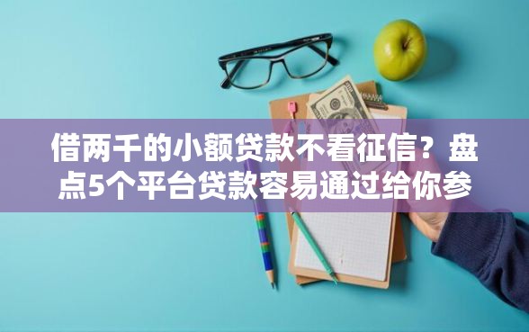 借两千的小额贷款不看征信？盘点5个平台贷款容易通过给你参考