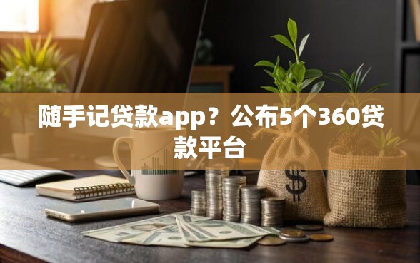 随手记贷款app？公布5个360贷款平台