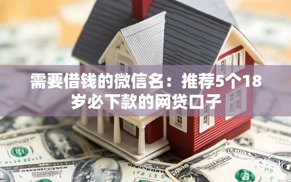 需要借钱的微信名：推荐5个18岁必下款的网贷口子