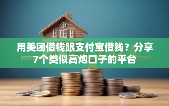用美团借钱跟支付宝借钱？分享7个类似高炮口子的平台