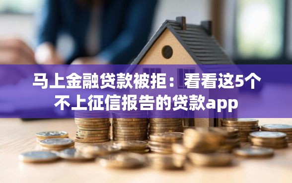 马上金融贷款被拒：看看这5个不上征信报告的贷款app