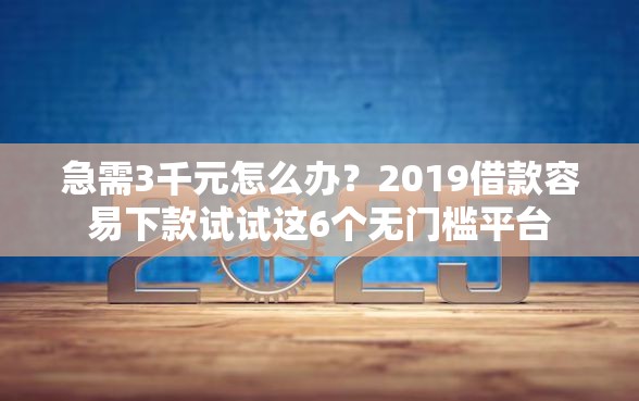 急需3千元怎么办？2019借款容易下款试试这6个无门槛平台