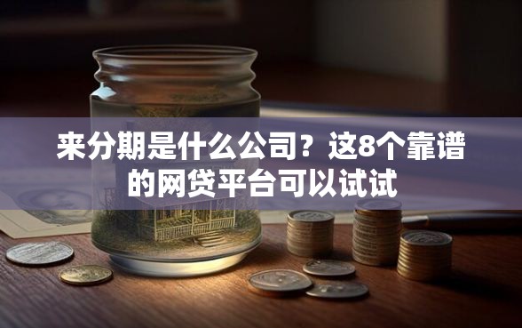 来分期是什么公司？这8个靠谱的网贷平台可以试试