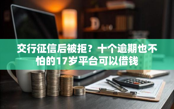 交行征信后被拒？十个逾期也不怕的17岁平台可以借钱