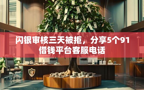 闪银审核三天被拒，分享5个91借钱平台客服电话