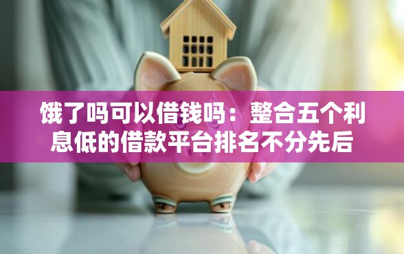 饿了吗可以借钱吗：整合五个利息低的借款平台排名不分先后