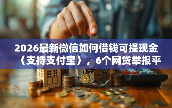 2026最新微信如何借钱可提现金（支持支付宝），6个网贷举报平台无私分享